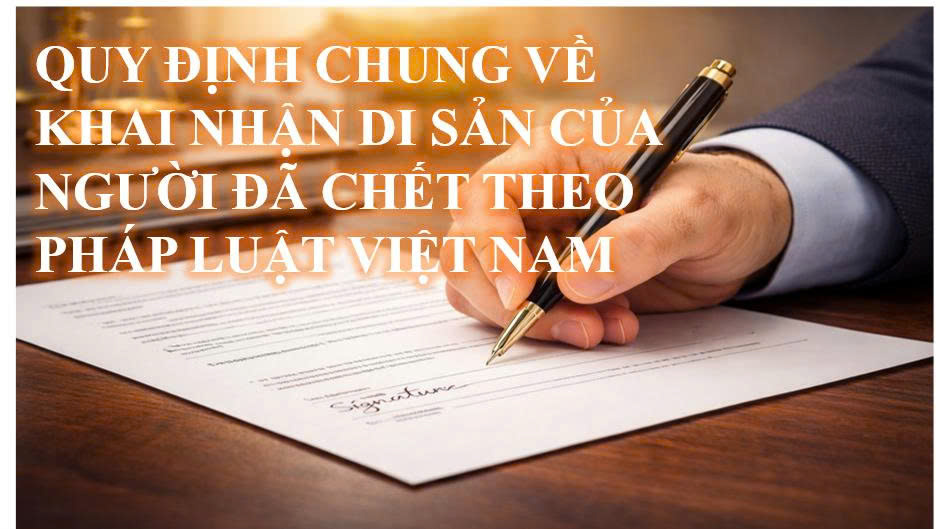 Quy định chung về khai nhận di sản của người đã chết theo pháp luật Việt Nam